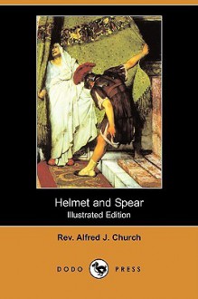 Helmet and Spear (Illustrated Edition) (Dodo Press) - Alfred J. Church