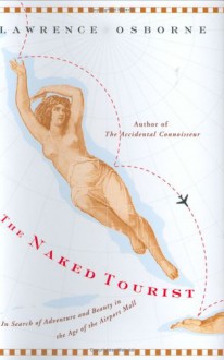 The Naked Tourist: In Search of Adventure and Beauty in the Age of the Airport Mall - Lawrence Osborne