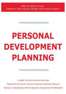 Personal Development Planning - What You Need to Know: Definitions, Best Practices, Benefits and Practical Solutions - James Smith