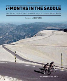 12 Months in the Saddle: How Two Riders Tackled a Dozen Iconic Cycle Rides. John Deering, Phil Ashley - John Deering