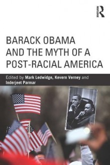 Barack Obama and the Myth of a Post-Racial America (Routledge Series on Identity Politics) - Mark Ledwidge, Kevern Verney, Inderjeet Parmar