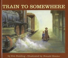 Train to Somewhere - Eve Bunting, Ronald Himler