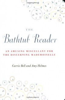 The Bathtub Reader: An Amusing Miscellany for the Discerning Mademoiselle - Carrie Bell, Amy Helmes