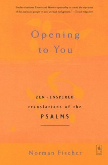 Opening to You: Zen-Inspired Translations of the Psalms - Anonymous, Norman Fischer