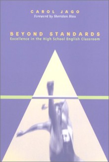 Beyond Standards: Excellence in the High School English Classroom - Carol Jago