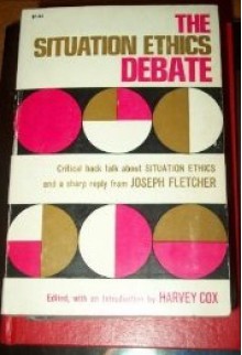 The Situation Ethics Debate - Harvey Cox, Joseph Fletcher