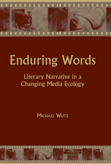 Enduring Words: Literary Narrative in a Changing Media Ecology - Michael Wutz