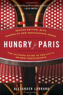 Hungry for Paris (Second Edition): The Ultimate Guide to the City's 109 Best Restaurants - Alexander Lobrano