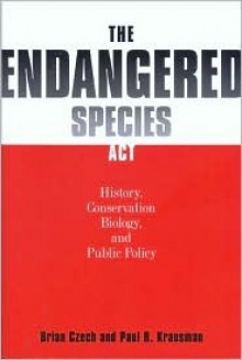 The Endangered Species Act: History, Conservation Biology, and Public Policy - Brian Czech, Paul R. Krausman