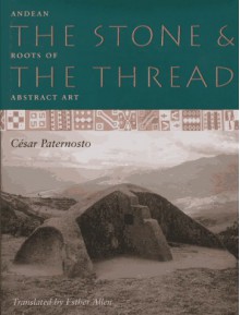 The Stone and the Thread: Andean Roots of Abstract Art - Cesar Paternosto