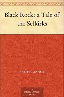 Black Rock: a Tale of the Selkirks - Ralph Connor