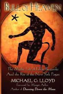 Bull of Heaven: The Mythic Life of Eddie Buczynski and the Rise of the New York Pagan - Michael Lloyd