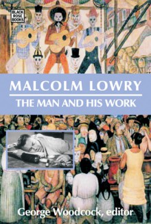 Malcolm Lowry: The Man and His Work - George Woodcock