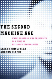 The Second Machine Age: Work, Progress, and Prosperity in a Time of Brilliant Technologies - Andrew McAfee, Erik Brynjolfsson