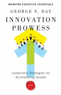 Innovation Prowess: Leadership Strategies for Accelerating Growth - George S. Day