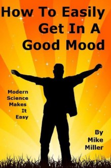 How To Easily Get In A Good Mood And Stay There - Mike Miller