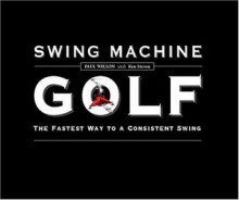 Swing Machine Golf--The Fastest Way to a Consistent Swing - Paul Wilson, Ken Steven