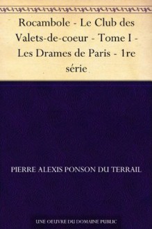 Rocambole - Le Club des Valets-de-coeur - Tome I - Les Drames de Paris - 1re série (French Edition) - Pierre Alexis Ponson du Terrail