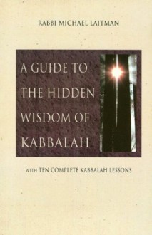 A Guide to the Hidden Wisdom of Kabbalah: With Ten Complete Kabbalah Lessons - Michael Laitman, Benzion Giertz