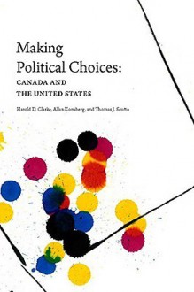 Making Political Choices: Canada and the United States - Harold D. Clarke, Allan Kornberg, Thomas J. Scotto