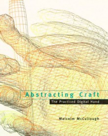 Abstracting Craft: The Practiced Digital Hand - Malcolm McCullough