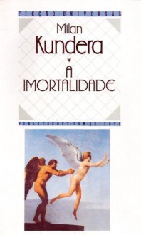 A Imortalidade - Milan Kundera, Miguel Serras Pereira