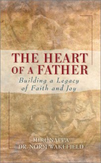 The Heart Of A Father: Building A Legacy Of Faith And Joy - Mike Nappa, Norm Wakefield