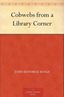 Cobwebs from a Library Corner - John Kendrick Bangs