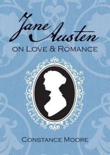 Jane Austen on Love and Romance - Constance Moore, Jane Austen