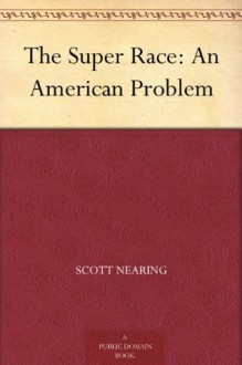 The Super Race: An American Problem - Scott Nearing