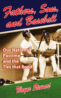 Fathers, Sons, and Baseball: Our National Pastime and the Ties that Bond - Wayne Stewart