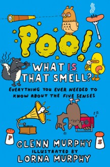 Poo! What Is That Smell?: Everything You Ever Needed to Know About the Five Senses - Glenn Murphy, Lorna Murphy