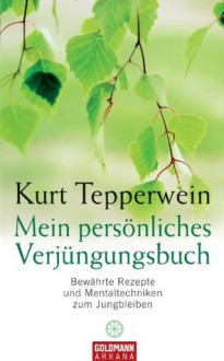 Mein persönliches Verjüngungsbuch: Bewährte Rezepte und Mentaltechniken zum Jungbleiben (German Edition) - Kurt Tepperwein