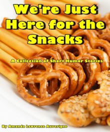 We're Just Here for the Snacks: A Collection of Short Humor Stories - Amanda Lawrence Auverigne