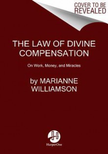 The Law of Divine Compensation: On Work, Money, and Miracles - Marianne Williamson