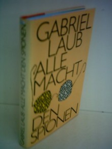 Gabriel Laub: Alle Macht den Spionen - Gabriel Laub