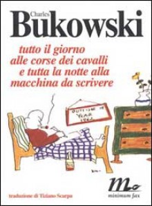 Tutto il giorno alle corse dei cavalli e tutta la notte alla macchina da scrivere - Charles Bukowski, Tiziano Scarpa