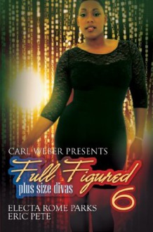 Full Figured 6: Carl Weber Presents - Electa Rome Parks, Eric Pete