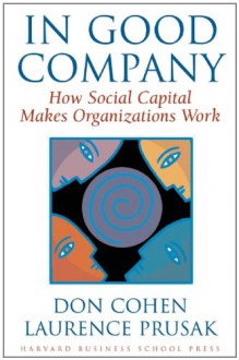 In Good Company: How Social Capital Makes Organizations Work - Don Cohen, Laurence Prusak