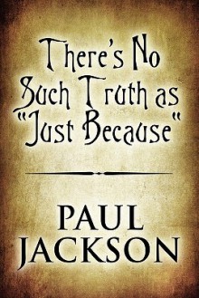 There's No Such Truth as Just Because - Paul Jackson