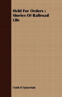 Held for Orders: Stories of Railroad Life - Frank H. Spearman