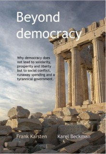 Depasser La Democratie: Pourquoi La Democratie Ne Mene Pas a la Solidarite, a la Prosperite Et a la Liberte, Mais Aux Conflits Sociaux, Aux de - Frank Karsten, Karel Beckman, Damien Theillier