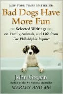 Bad Dogs Have More Fun - John Grogan