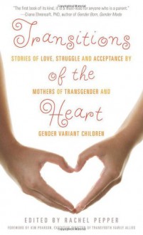 Transitions of the Heart: Stories of Love, Struggle and Acceptance by Mothers of Transgender and Gender Variant Children - Rachel Pepper