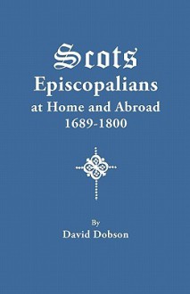 Scots Episcopalians at Home and Abroad, 1689-1800 - David Dobson