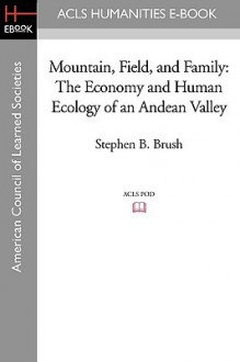 Mountain, Field, and Family: The Economy and Human Ecology of an Andean Valley - Stephen B. Brush