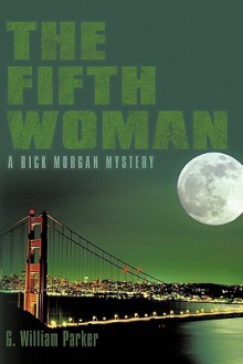 The Fifth Woman: A Rick Morgan Mystery - G. William Parker