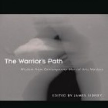 The Warrior's Path: Wisdom from Contemporary Martial Arts Masters - James Sidney