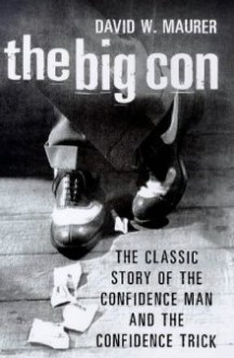 The Big Con: The Classic Story of the Confidence Man and the Confidence Trick - David W. Maurer