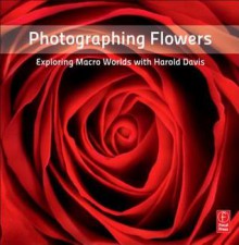 Photographing Flowers: Exploring Macro Worlds with Harold Davis - Harold Davis